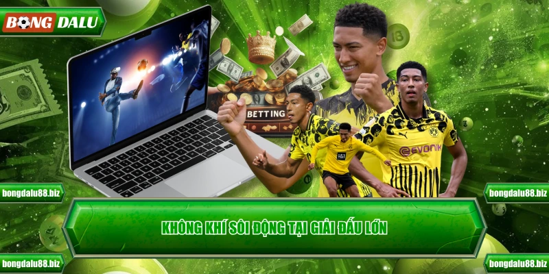 Không khí sôi động tại giải đấu lớn