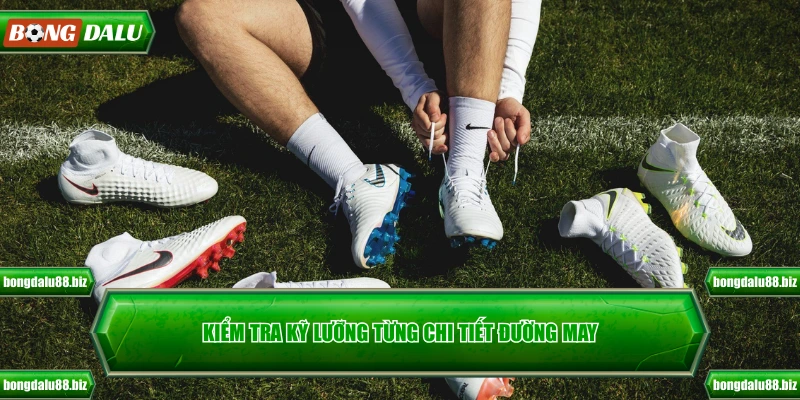 Kiểm tra kỹ lưỡng từng chi tiết đường may